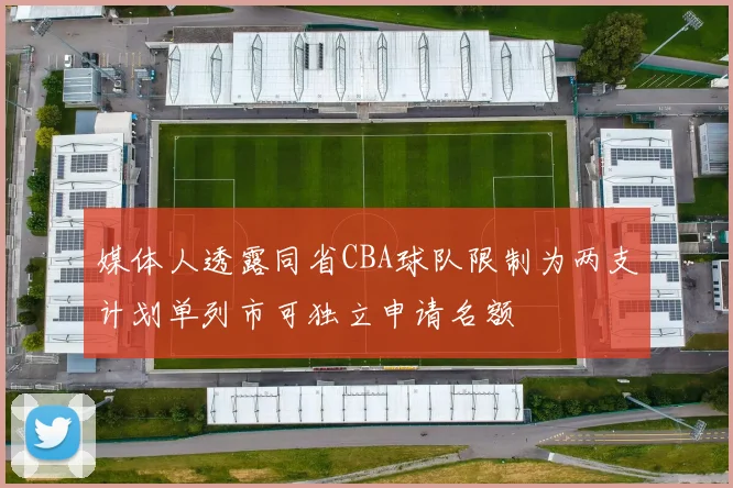 媒体人透露同省CBA球队限制为两支计划单列市可独立申请名额