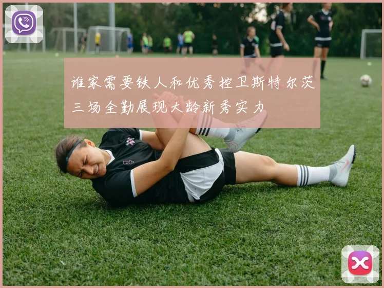 谁家需要铁人和优秀控卫斯特尔茨三场全勤展现大龄新秀实力