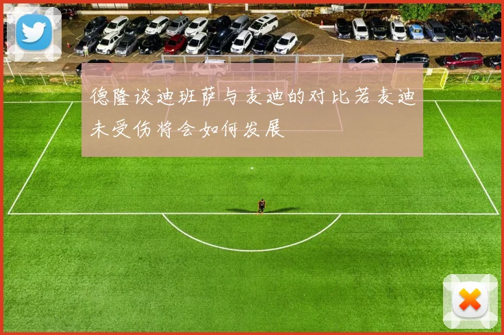 德隆谈迪班萨与麦迪的对比若麦迪未受伤将会如何发展