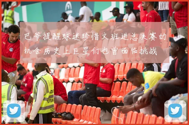 巴爷提醒球迷珍惜文班进总决赛的机会历史上巨星们也曾面临挑战