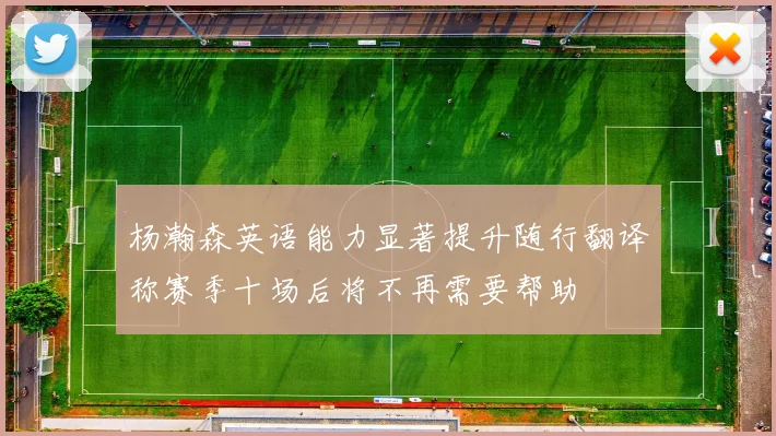 杨瀚森英语能力显著提升随行翻译称赛季十场后将不再需要帮助