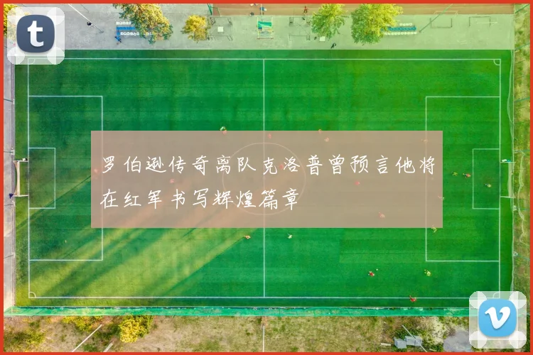 罗伯逊传奇离队克洛普曾预言他将在红军书写辉煌篇章