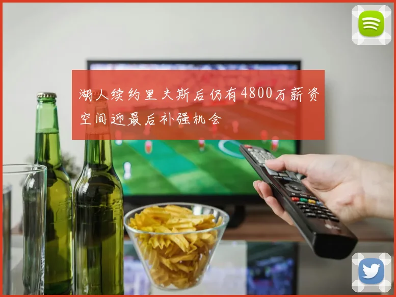 湖人续约里夫斯后仍有4800万薪资空间迎最后补强机会