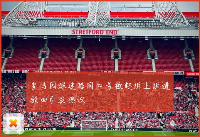 皇马因球迷恐同口号被起诉上诉遭驳回引发热议