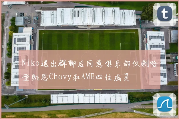 Niko退出群聊后同意俱乐部仅剩哈登凯恩Chovy和AME四位成员