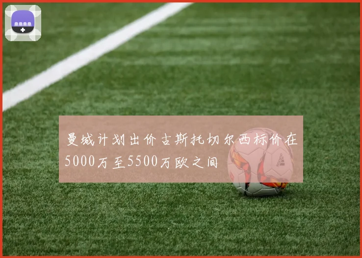 曼城计划出价古斯托切尔西标价在5000万至5500万欧之间