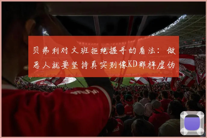 贝弗利对文班拒绝握手的看法：做恶人就要坚持真实别像KD那样虚伪