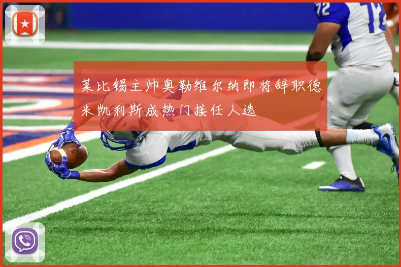 莱比锡主帅奥勒维尔纳即将辞职德米凯利斯成热门接任人选