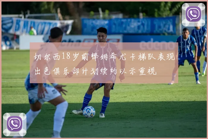 切尔西18岁前锋姆希尤卡梯队表现出色俱乐部计划续约以示重视